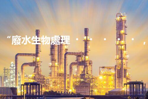 “廢水生物處理，旨在凈化水源，守護(hù)碧水藍(lán)天”